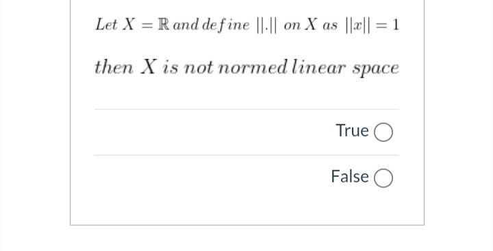 Let X = Rand def ine ||.|| on X as
||=|| = 1
then X is not normed linear space
True O
False O
