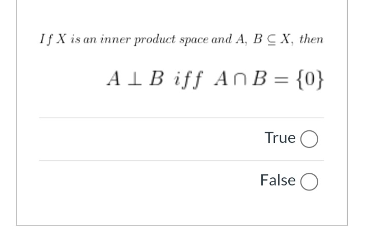 If X is an inner product space and A, BC X, then
AIB iff AnB = {0}
%3D
True O
False O
