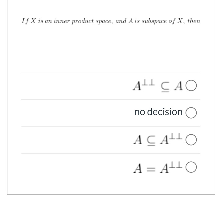 If X is an inner product space, and A is subspace of X, then
AL CAO
no decision O
ACAO
A = AL+O
