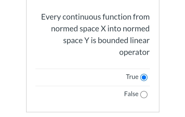Every continuous function from
normed space X into normed
space Y is bounded linear
operator
True
False O
