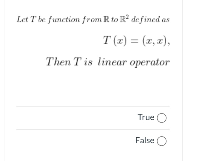 Let T be function from R to R2 de f ined
T (x) = (x, x),
Then T is linear operator
True O
False O
