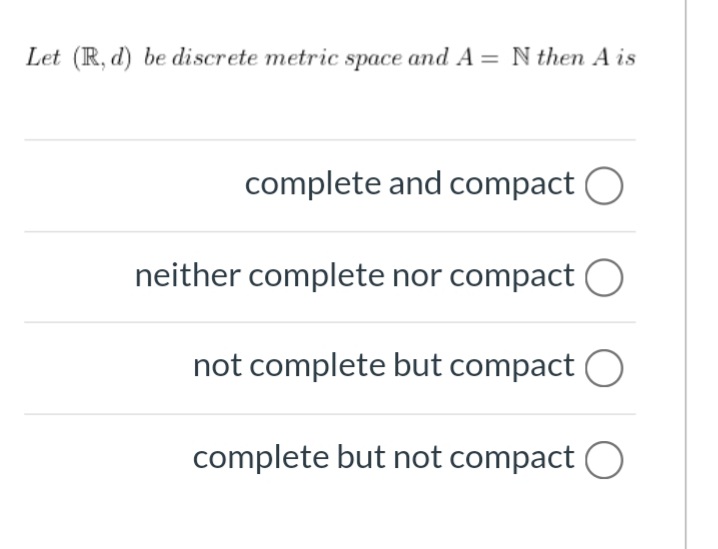 Let (R, d) be discrete metric space and A = N then A is
complete and compact O
neither complete nor compact O
not complete but compact
complete but not compact O
