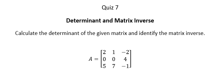 Quiz 7
Determinant and Matrix Inverse
Calculate the determinant of the given matrix and identify the matrix inverse.
[2
1
-21
A = 10
4
L5
-1.
