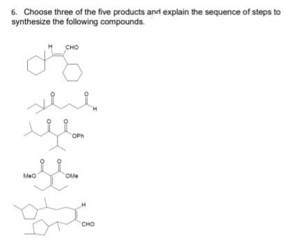 6. Choose three of the five products and explain the sequence of steps to
synthesize the following compounds.
сно
H.
"OPh
Meo
OMe
сно
