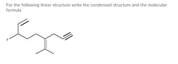 For the following linear structure write the condensed structure and the molecular
formula

