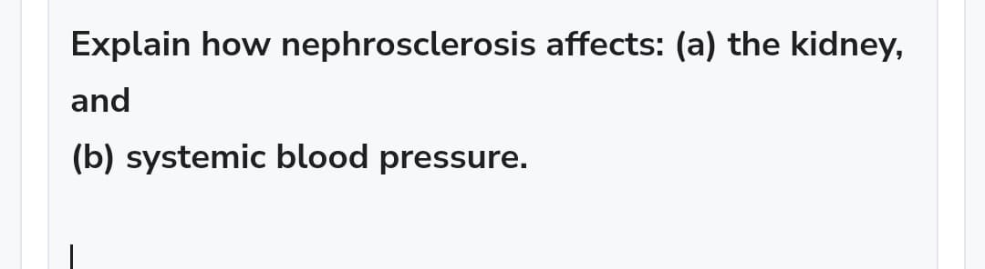 Explain how nephrosclerosis affects: (a) the kidney,
and
(b) systemic blood pressure.
