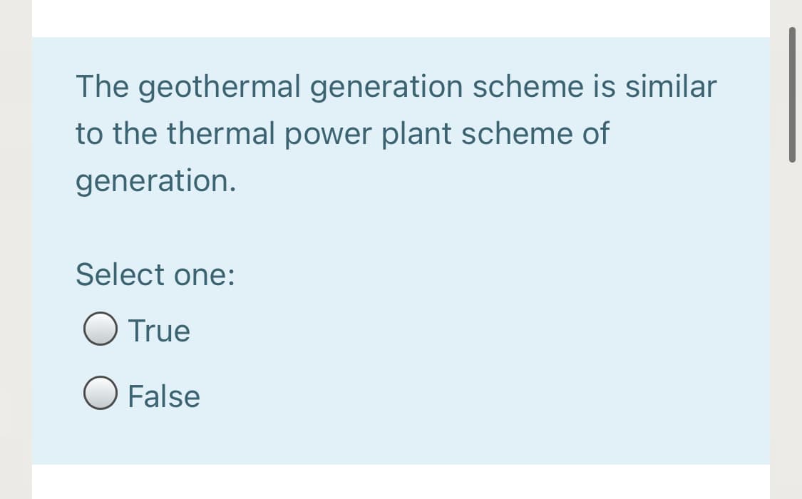 The geothermal generation scheme is similar
to the thermal power plant scheme of
generation.
Select one:
True
False
