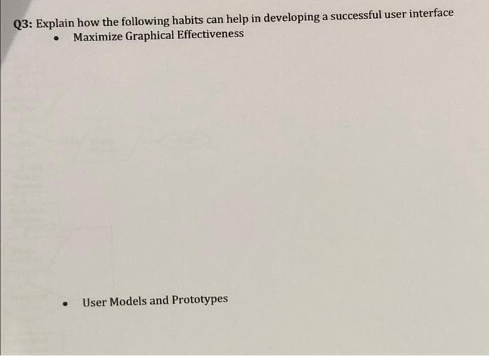 Q3: Explain how the following habits can help in developing a successful user interface
Maximize Graphical Effectiveness
User Models and Prototypes
