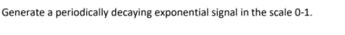 Generate a periodically decaying exponential signal in the scale 0-1.
