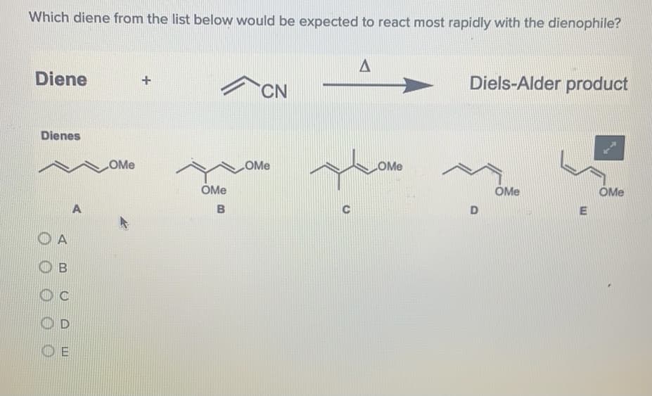 Which diene from the list below would be expected to react most rapidly with the dienophile?
Diene
Diels-Alder product
CN
Dienes
LOME
LOME
COME
OMe
OMe
OMe
E
O A
B
