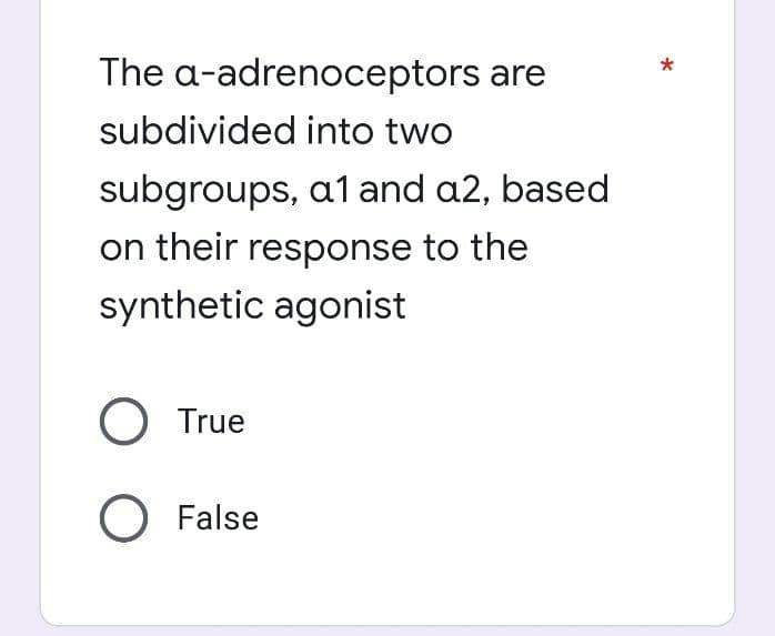 The a-adrenoceptors are
into two
subdivided
subgroups, a1 and a2, based
on their response to the
synthetic agonist
O True
O False
*