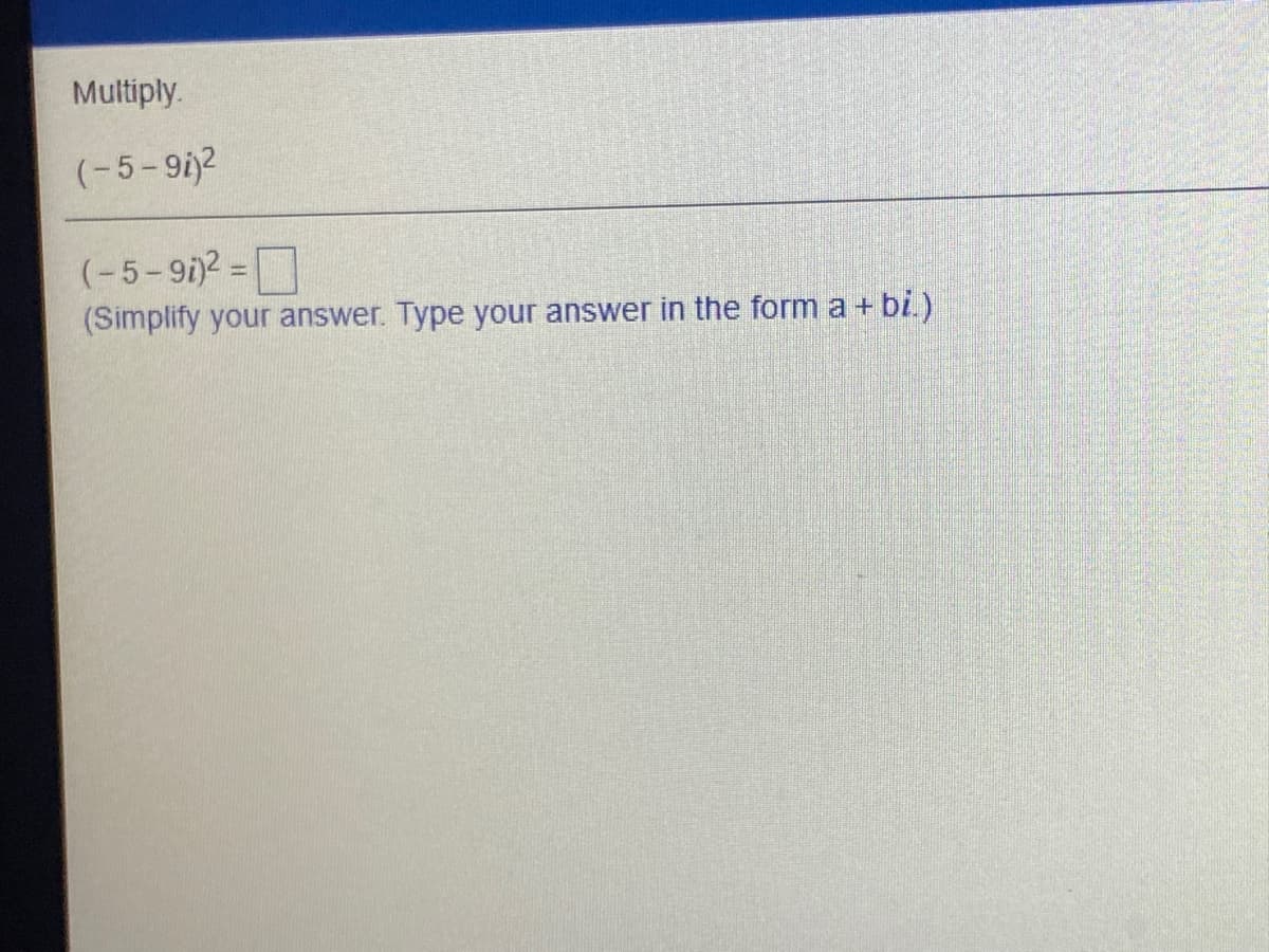 Multiply.
(-5-9i2
(-5-9i)2 =
(Simplify your answer. Type your answer in the form a + bi.)
