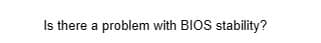 Is there a problem with BIOS stability?