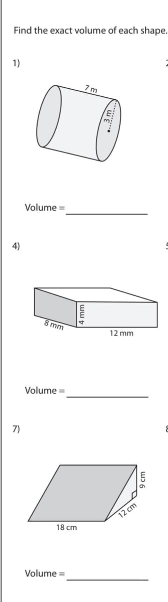 Find the exact volume of each shape.
1)
7m
Volume =
4)
8 mm
12 mm
Volume =
7)
12 cm
18 cm
Volume =
.3m
