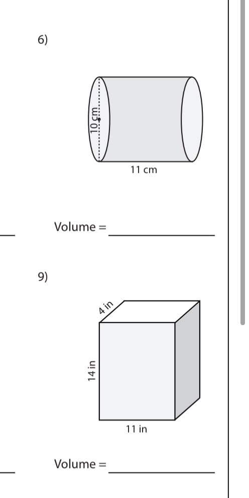 6)
11 cm
Volume =
9)
4 in
11 in
Volume =
14 in
...!0 cm
