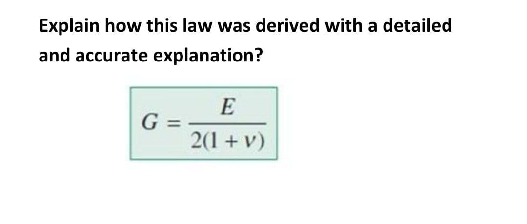 Explain how this law was derived with a detailed
and accurate explanation?
E
G =
2(1 + v)
