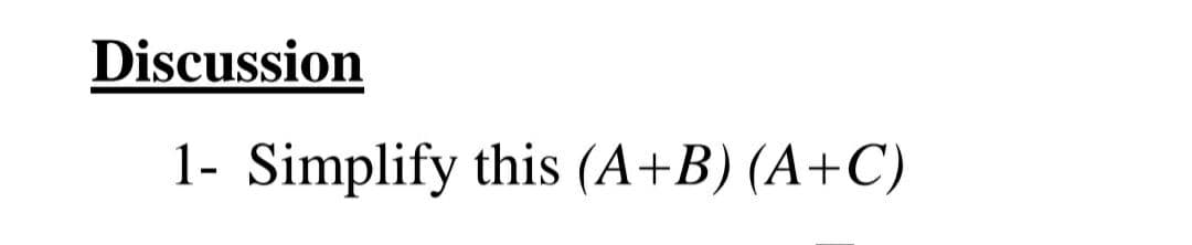 Discussion
1- Simplify this (A+B) (A+C)

