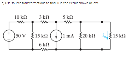 a) Use source transformations to find io in the circuit shown below.
10 kN
3 kN
5 kN
) 50 v 15 kN ( )1 mA 20 kN i1
{15 kM
6 kN
