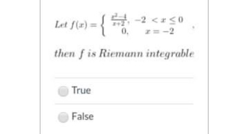 Let f(x) = { -2 <zs0
Let f(r) ={
0,
=-2
then f is Riemann integrable
True
False
