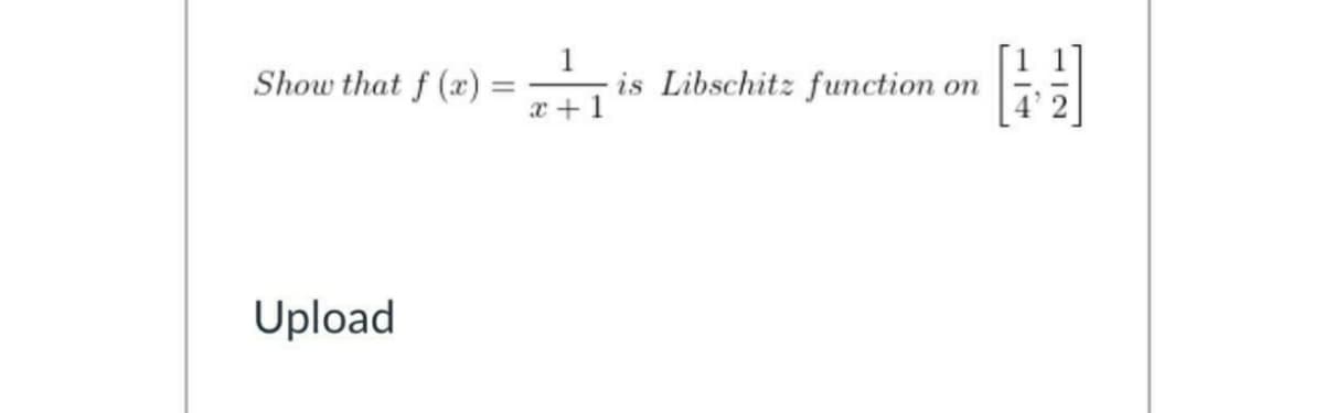 Show that f (x) =
1
is Libschitz function on
%3D
x + 1
Upload
