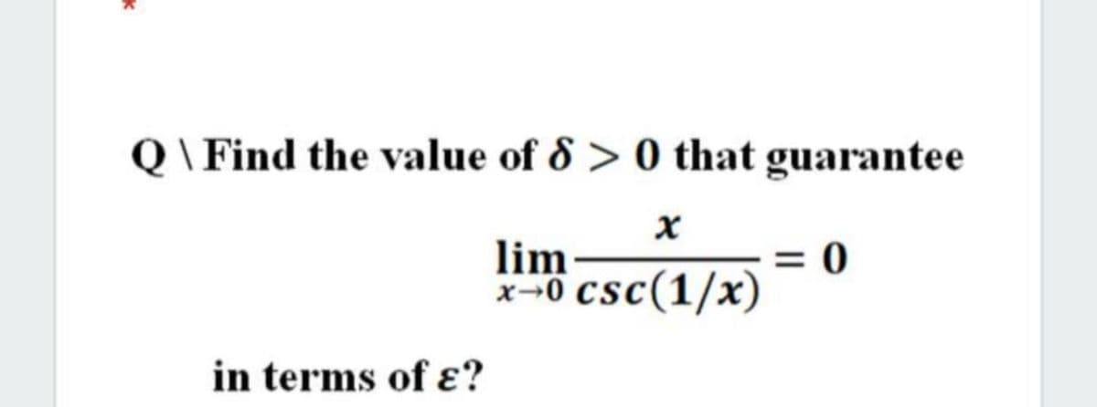 Q \ Find the value of 8 > 0 that guarantee
lim
x-0 csc(1/x)
in terms of ɛ?
