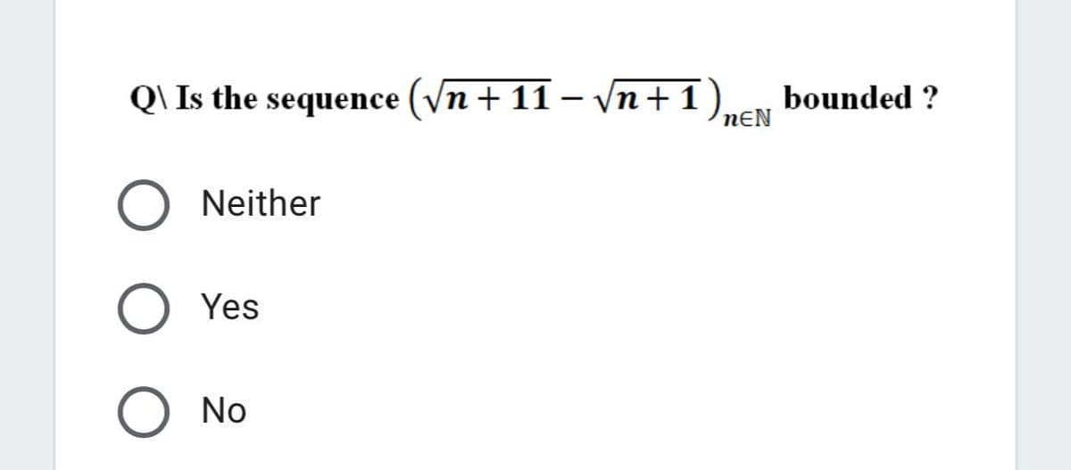 Q\ Is the sequence (Vn + 11 – \n+1
Jn+1)neN
bounded ?
O Neither
Yes
No
