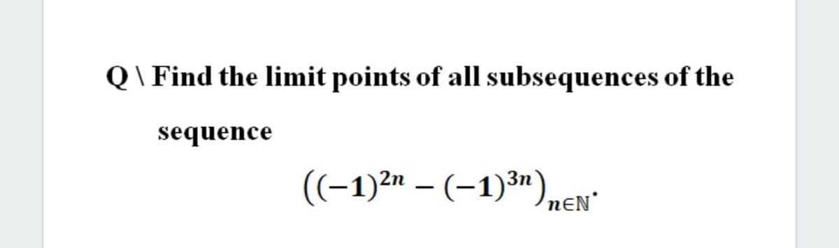 Q\ Find the limit points of all subsequences of the
sequence
((-1)2" – (–1)³"),
nɛN
