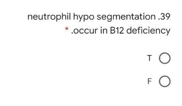 neutrophil hypo segmentation .39
.occur in B12 deficiency
