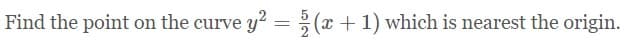 Find the point on the curve y? =;(x +1) which is nearest the origin.
