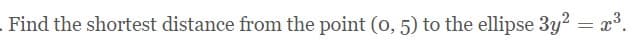 Find the shortest distance from the point (o, 5) to the ellipse 3y? = x³.
