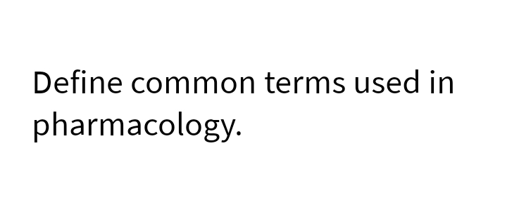 Define common terms used in
pharmacology.
