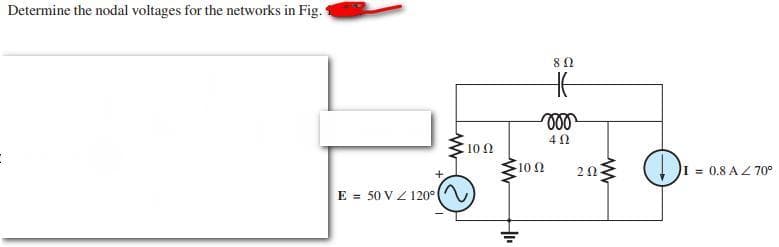 Determine the nodal voltages for the networks in Fig.
10 2
10 0
I = 0.8 A Z 70
E = 50 VZ 120°
