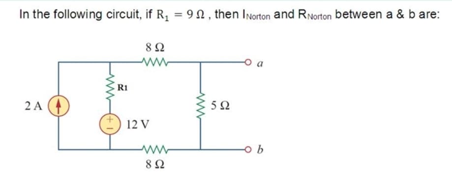 In the following circuit, if R, = 9N, then INorton and RNorton between a & b are:
8Ω
o a
R1
2 A
5Ω
12 V
