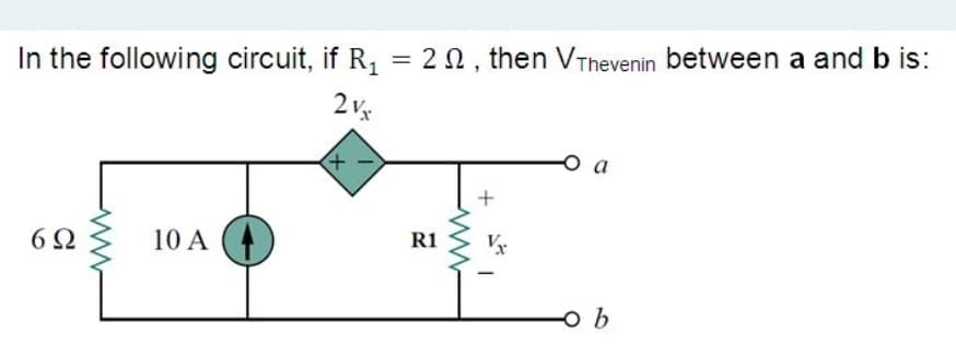 In the following circuit, if R, = 20, then VThevenin between a and b is:
2 Vx
o a
R1
6Ω
10 A
