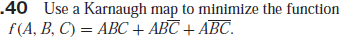 40 Use a Karnaugh map to minimize the function
f(A, B, C) = ABC + ABC + ABC.
