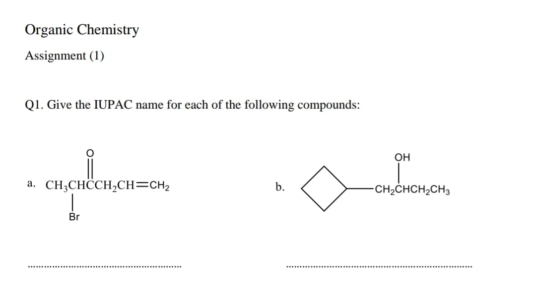 Organic Chemistry
Assignment (1)
Q1. Give the IUPAC name for each of the following compounds:
a. CH3CHCCH₂CH=CH₂
Br
b.
OH
I
-CH₂CHCH₂CH3