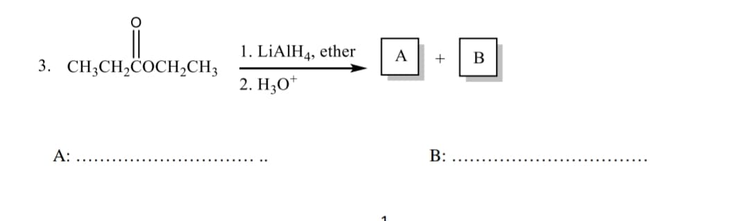 3. CH3CH₂COCH₂CH3
A:
1. LiAlH4, ether
2. H30
A
+
B:
B