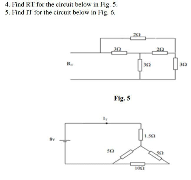 4. Find RT for the circuit below in Fig. 5.
5. Find IT for the circuit below in Fig. 6.
8v
RT
ly
302
Fig. 5
5Q
202
302
1.50
1002
202
302