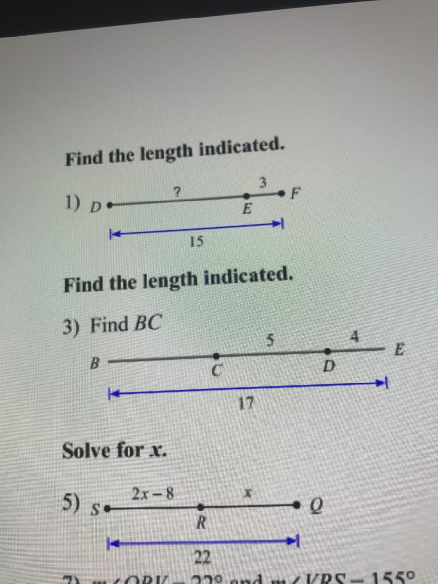 Find the length indicated.
1) D-
E
15
Find the length indicated.
3) Find BC
5.
D.
17
Solve for x.
5) s
2х -8
R
22
7 t ORK
229 and m(KRS - 155°
E.
