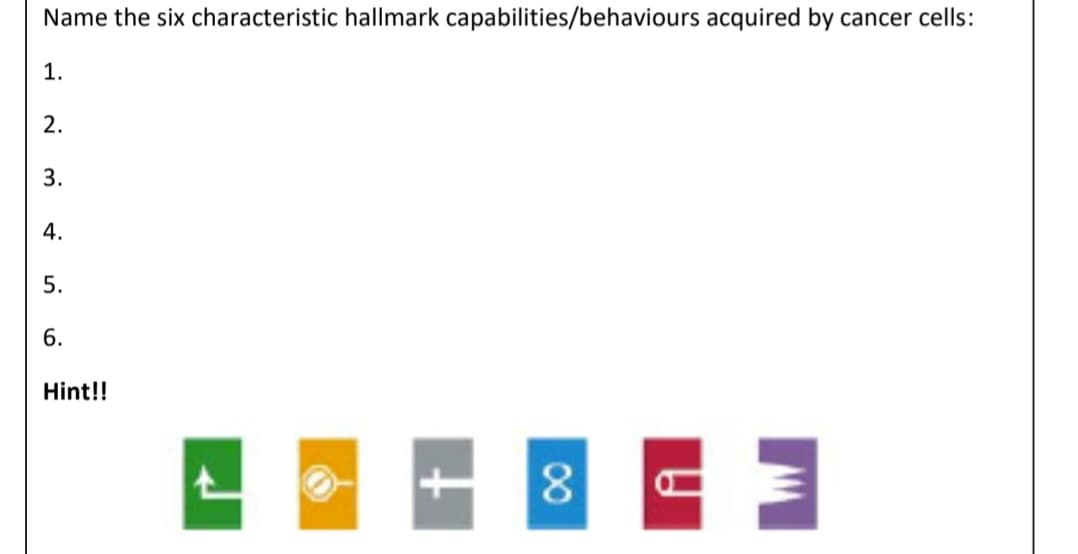 Name the six characteristic hallmark capabilities/behaviours acquired by cancer cells:
1.
2.
3.
4.
5.
6.
Hint!!
