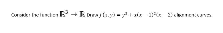 Consider the function IR° → R Draw f(x, y) = y² + x(x – 1)²(x – 2) alignment curves.
