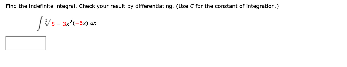 Find the indefinite integral. Check your result by differentiating. (Use C for the constant of integration.)
|V5 - 3x2(-6x) dx
