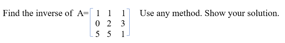 Find the inverse of A= 1
1
1
Use any method. Show your solution.
0 2 3
5 5
1
