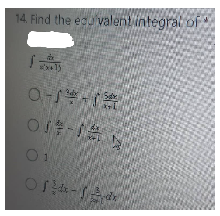 ↓
14. Find the equivalent integral of
{
x(x+1)
O-f3dx
+3
X
x+1
dx
01#-√ A
S
X
x+
I
4
Of ²/dx - dx
f
3
x+1