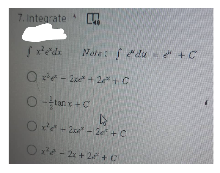 7. Integrate
f x²e²dx
Ox² - 2x + 2e* + C
O-tanx + C
4
O x² + 2xe* - 2e* + C
Oxe - 2x+20 tế
W
L
Note: fedu = " + C
