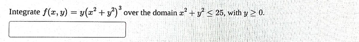 3
2
Integrate f(x, y) = y(x² + y²)³ over the domain x² + y² ≤ 25, with y ≥ 0.