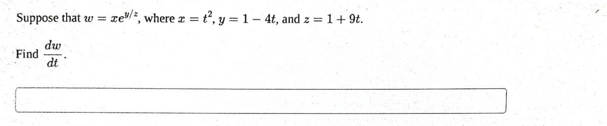 Suppose that w=
dw
dt
Find
xey/%, where x =
= t², y = 1 - 4t, and z = 1 + 9t.