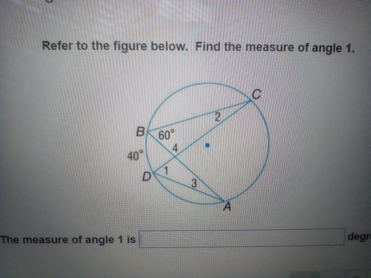 Refer to the figure below. Find the measure of angle 1.
2.
60°
4
40°
1.
3
The measure of angle 1 is
degre
