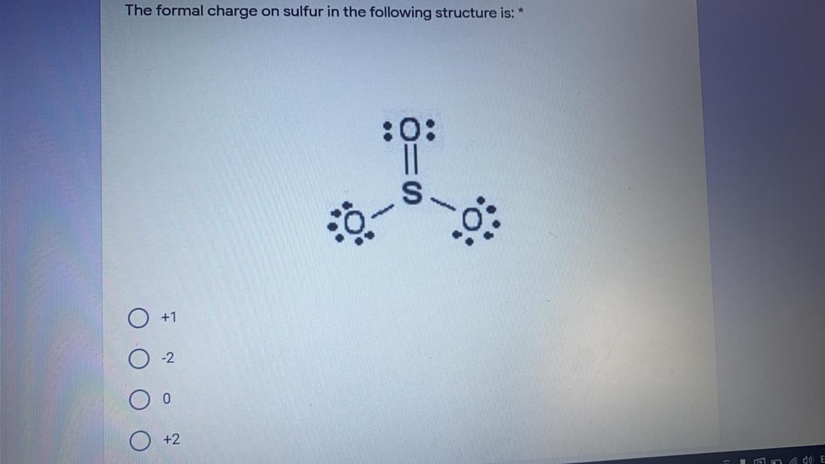The formal charge on sulfur in the following structure is:
:0:
||
+1
-2
0.
+2
IO O 0 E
