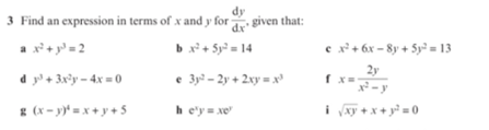 3 Find an expression in terms of x and y for given that:
dy
dr"
a x+ y' = 2
bx+ 5y = 14
e x²+ 6x = 8y + 5y° = 13
e 3y – 2y + 2xy =x
2y
f x=
x -y
d y'+ 3x?y – 4x = 0
* (x - y)* = x + y + 5
h e'y xe
i xy +x+ y =0
